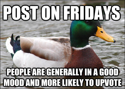 Post on Fridays people are generally in a good mood and more likely to upvote  Actual Advice Mallard