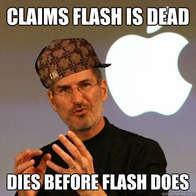 claims flash is dead dies before flash does - claims flash is dead dies before flash does  Scumbag Steve Jobs