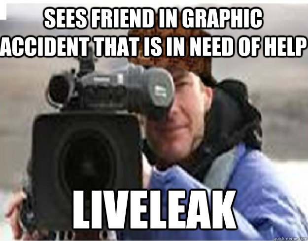 Sees friend in graphic accident that is in need of help Liveleak - Sees friend in graphic accident that is in need of help Liveleak  Scumbag Cameraman