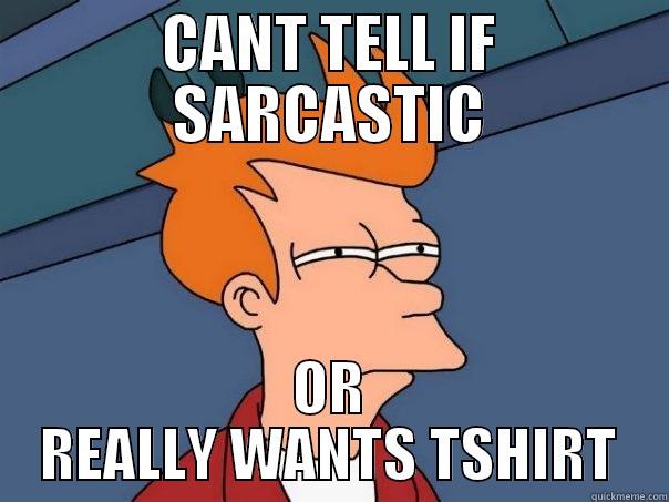 CANT TELL IF SARCASTIC OR REALLY WANTS TSHIRT Futurama Fry
