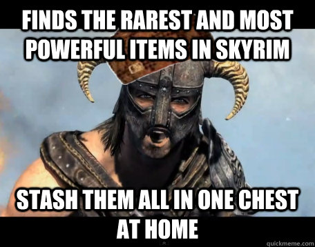 finds the rarest and most powerful items in skyrim stash them all in one chest at home - finds the rarest and most powerful items in skyrim stash them all in one chest at home  Scumbag Dovahkiin