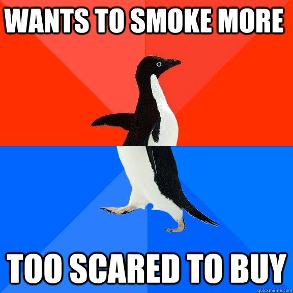 Wants to smoke more too scared to buy  Socially Awesome Awkward Penguin