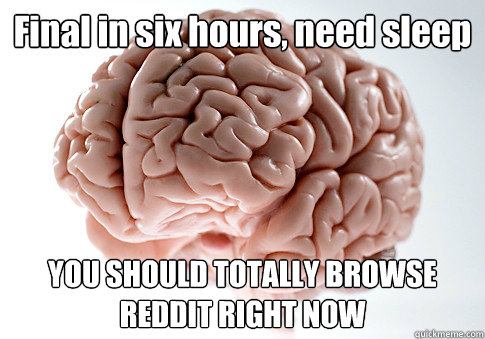 Final in six hours, need sleep YOU SHOULD TOTALLY BROWSE REDDIT RIGHT NOW   Scumbag Brain