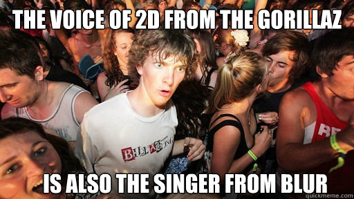 The voice of 2D from the Gorillaz is also the singer from Blur  Sudden Clarity Clarence