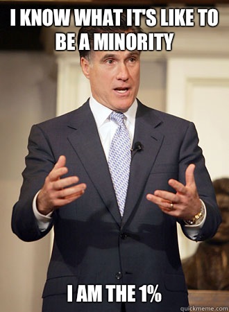 I know what it's like to be a minority I am the 1%  Relatable Romney