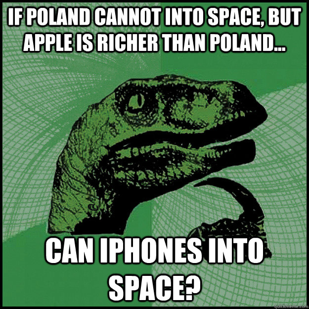 If Poland cannot into space, but Apple is richer than Poland... Can iPhones into space? - If Poland cannot into space, but Apple is richer than Poland... Can iPhones into space?  New Philosoraptor