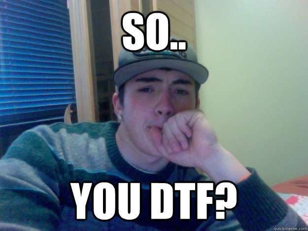 So.. you dtf? - So.. you dtf?  Jason reimers meme