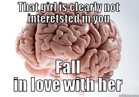 Currently experiencing this idiosy - THAT GIRL IS CLEARLY NOT INTERETSTED IN YOU FALL IN LOVE WITH HER Scumbag Brain