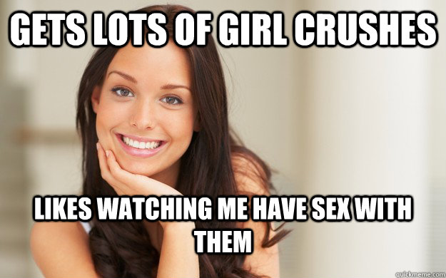 Gets lots of girl crushes Likes watching me have sex with them  Good Girl Gina