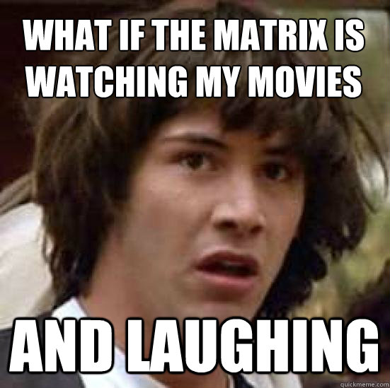 What if the matrix is watching my movies And laughing  conspiracy keanu