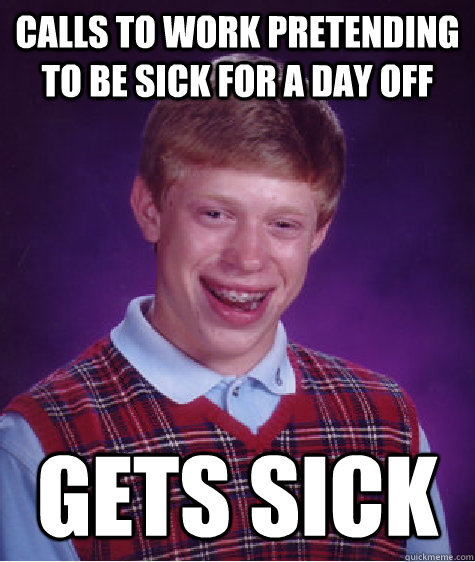 Calls to work pretending to be sick for a day off gets sick - Calls to work pretending to be sick for a day off gets sick  Bad Luck Brian