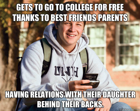 gets to go to college for free thanks to best friends parents having relations with their daughter behind their backs.  College Freshman