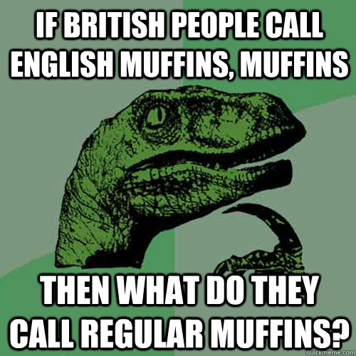 if British people call English muffins, muffins Then what do they call regular muffins?  Philosoraptor