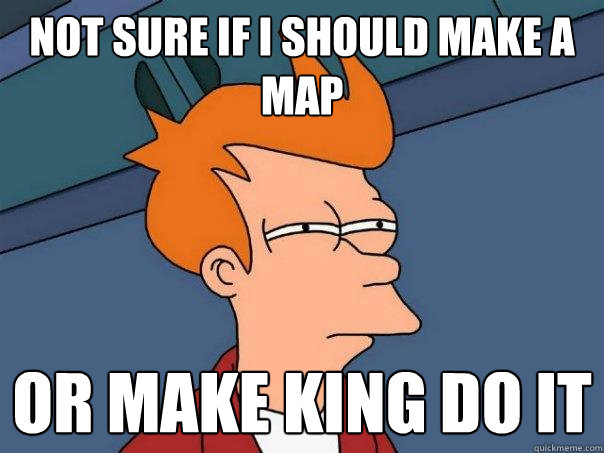 Not sure if I should Make a Map Or make King do it - Not sure if I should Make a Map Or make King do it  Futurama Fry