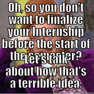 OH, SO YOU DON'T WANT TO FINALIZE YOUR INTERNSHIP BEFORE THE START OF THE SEMESTER? LET'S TALK ABOUT HOW THAT'S A TERRIBLE IDEA. Condescending Wonka