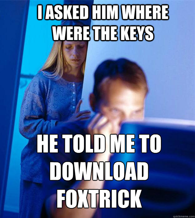 i asked him where were the keys he told me to download foxtrick  Redditors Wife