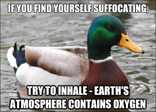 If you find yourself suffocating, Try to inhale - Earth's atmosphere contains oxygen  