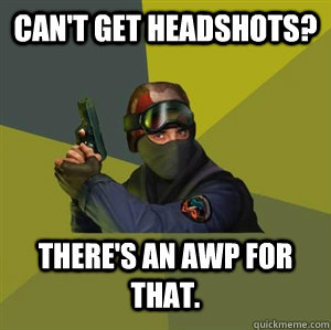 Can't get headshots? There's an AWP for that.  Counter Strike