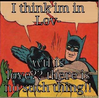 no love here - I THINK IM IN LOV- WTF IS LOVE?? THERE IS NO SUCH THING!! Slappin Batman