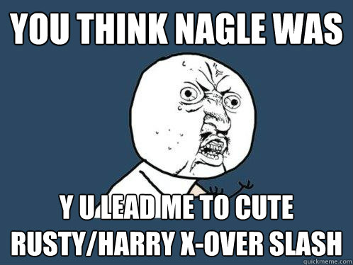 you think nagle was y u lead me to cute rusty/harry x-over slash  Y U No