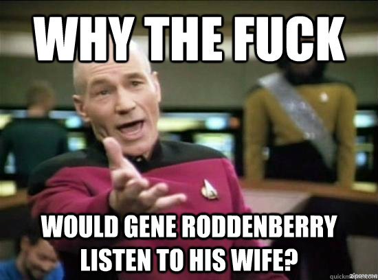 Why the fuck would Gene Roddenberry listen to his wife?  Annoyed Picard HD