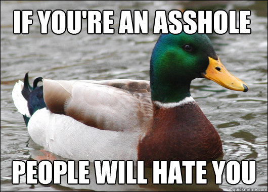 If you're an asshole People will hate you  Actual Advice Mallard