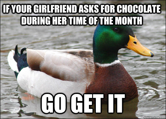 If your girlfriend asks for chocolate during her time of the month GO GET IT  Actual Advice Mallard
