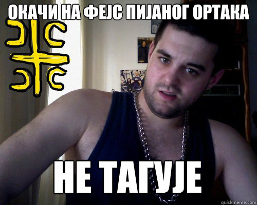 окачи на фејс пијаног ортака не тагује  good serb guy
