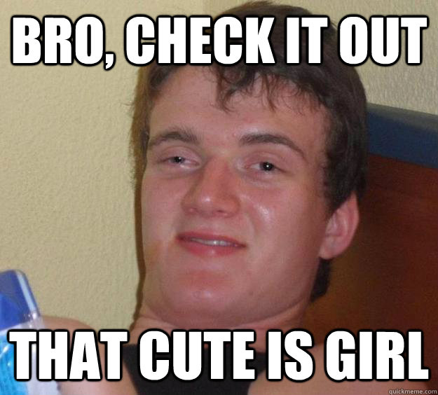 Bro, check it out That cute is girl  10 Guy