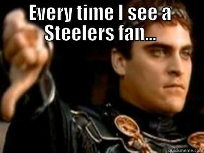 EVERY TIME I SEE A STEELERS FAN...  Downvoting Roman