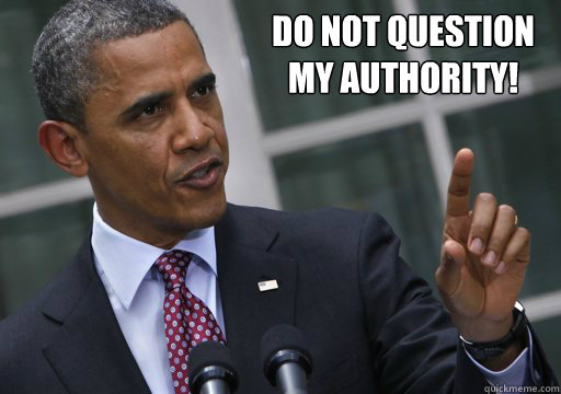Do not question
my authority!  no questions