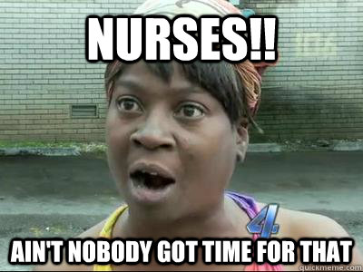 nurses!! Ain't Nobody Got Time For That  No Time Sweet Brown