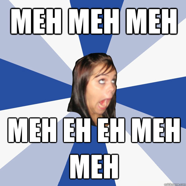 MEH MEH MEH MEH EH EH MEH MEH - MEH MEH MEH MEH EH EH MEH MEH  Annoying Facebook Girl