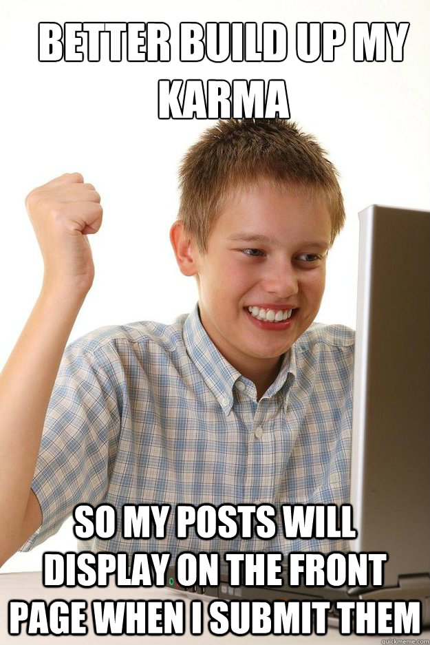 Better build up my karma so my posts will display on the front page when i submit them - Better build up my karma so my posts will display on the front page when i submit them  first time internet kid