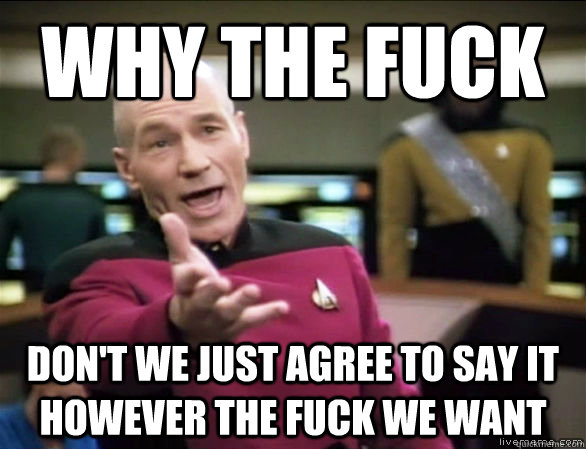 Why the fuck don't we just agree to say it however the fuck we want  Annoyed Picard HD