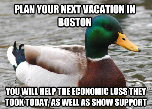 Plan your next vacation in boston You will help the economic loss they took today, as well as show support  Actual Advice Mallard