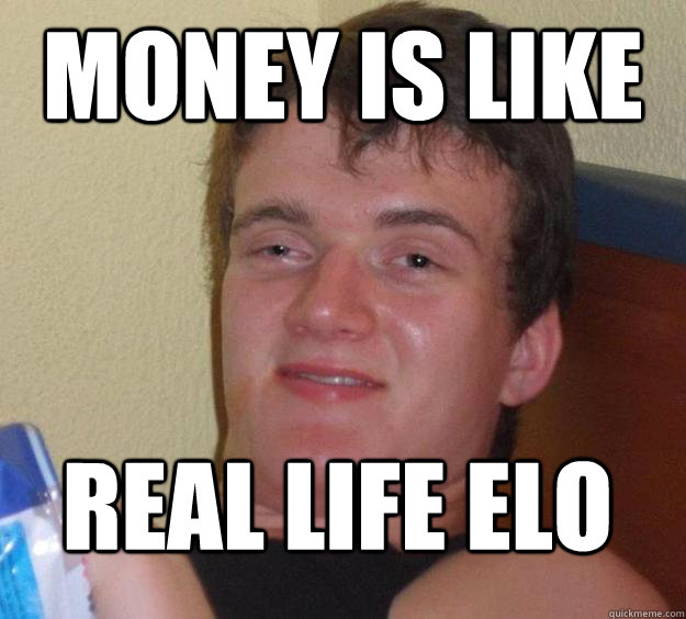 Money is like real life elo  10 Guy