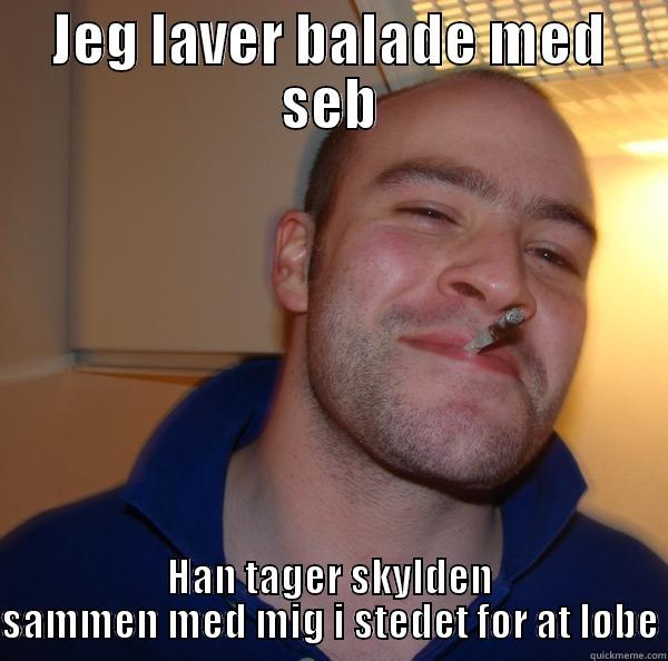 JEG LAVER BALADE MED SEB HAN TAGER SKYLDEN SAMMEN MED MIG I STEDET FOR AT LØBE Good Guy Greg 