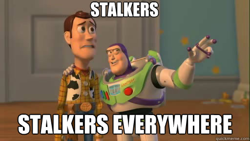STALKERS stalkers everywhere  Everywhere