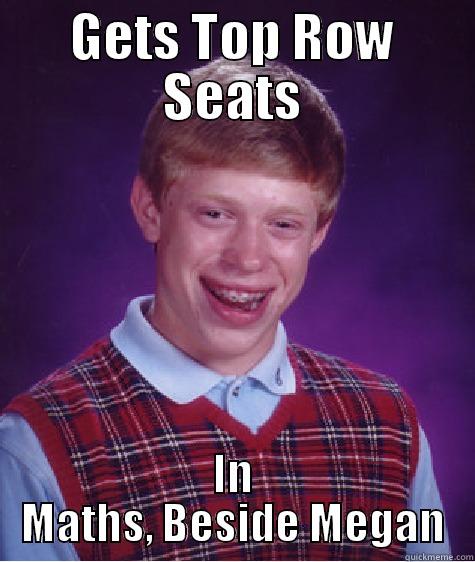 GETS TOP ROW SEATS IN MATHS, BESIDE MEGAN Bad Luck Brian