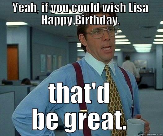 YEAH, IF YOU COULD WISH LISA HAPPY BIRTHDAY, THAT'D BE GREAT. Office Space Lumbergh