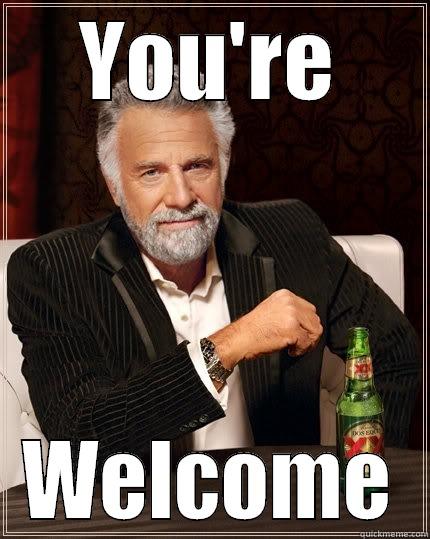 YOU'RE WELCOME The Most Interesting Man In The World