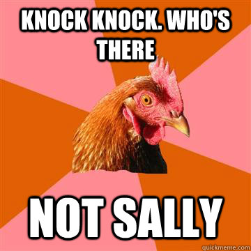 Knock knock. who's there not sally - Knock knock. who's there not sally  Anti-Joke Chicken