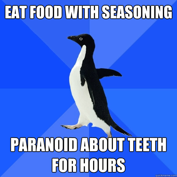 Eat food with seasoning Paranoid about teeth for hours  Socially Awkward Penguin