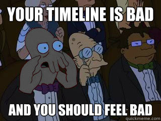 YOUR TIMELINE IS BAD AND YOU SHOULD FEEL BAD - YOUR TIMELINE IS BAD AND YOU SHOULD FEEL BAD  Bizarro Zoidberg