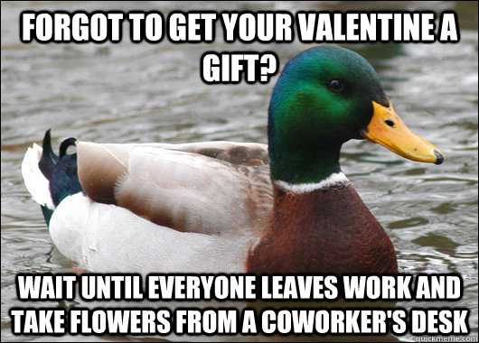 Forgot to get your Valentine a gift? Wait until everyone leaves work and take flowers from a coworker's desk - Forgot to get your Valentine a gift? Wait until everyone leaves work and take flowers from a coworker's desk  Actual Advice Mallard