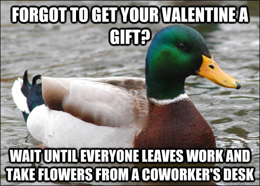 Forgot to get your Valentine a gift? Wait until everyone leaves work and take flowers from a coworker's desk  Actual Advice Mallard