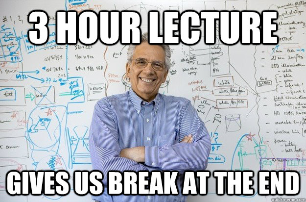 3 Hour Lecture Gives us break at the end  Engineering Professor