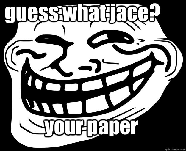 guess what jace? your paper  Trollface