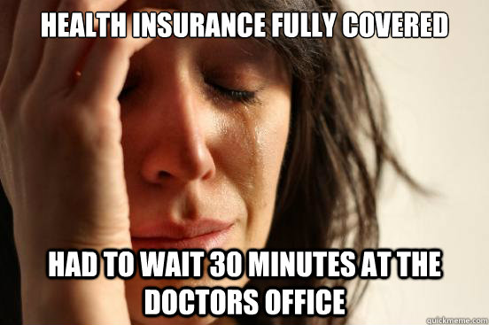 Health insurance fully covered had to wait 30 minutes at the doctors office  First World Problems